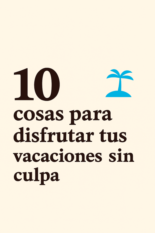 10 cosas que todo estudiante debería hacer en vacaciones (sin sentirse culpable) 